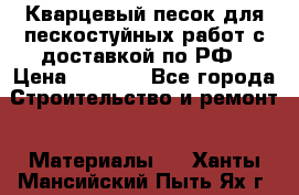 Кварцевый песок для пескостуйных работ с доставкой по РФ › Цена ­ 1 800 - Все города Строительство и ремонт » Материалы   . Ханты-Мансийский,Пыть-Ях г.